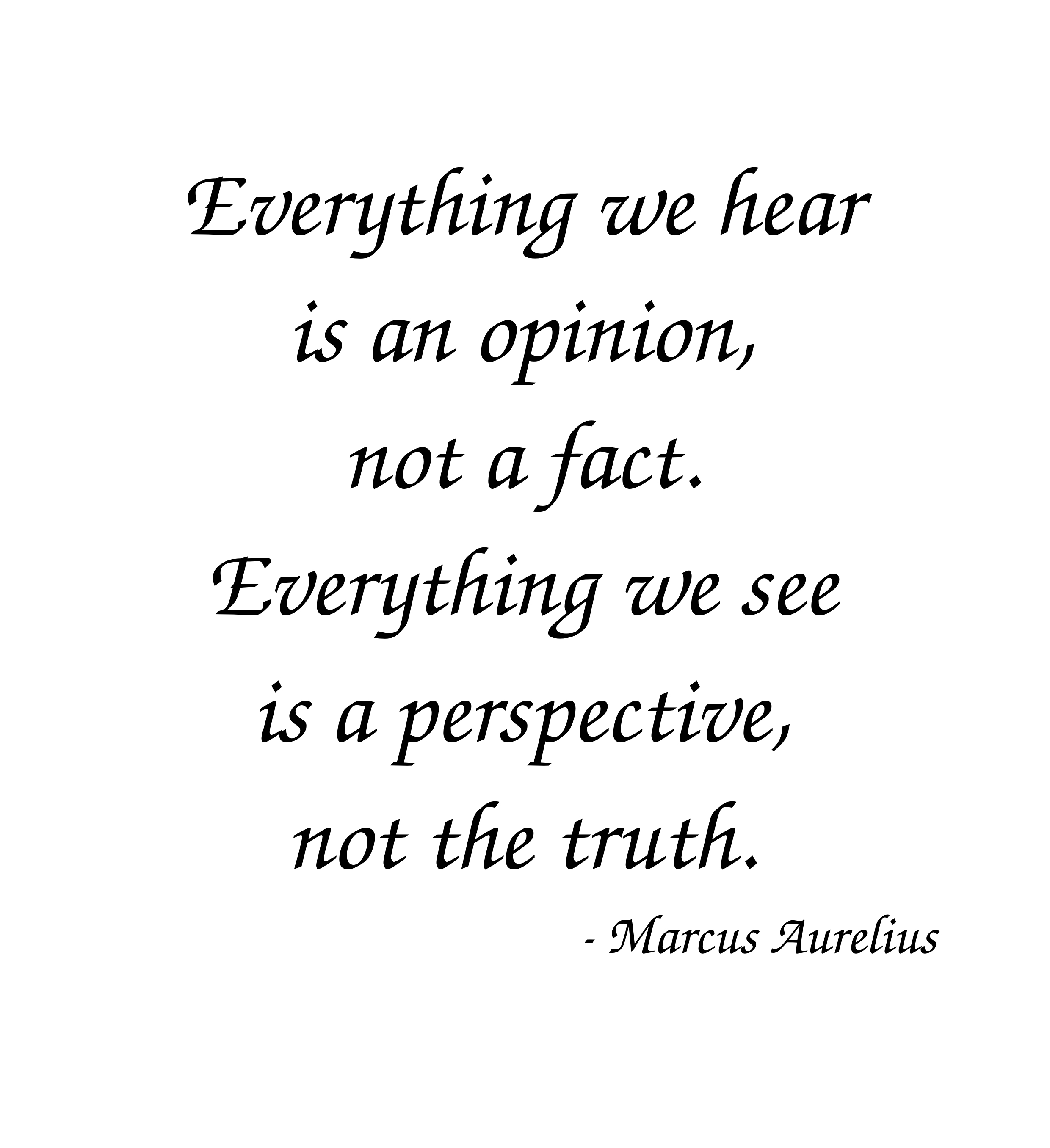Marcus Aurelius Quote: Everything we hear is an opinion, not a fact. Everything we see is a perspective, not the truth.